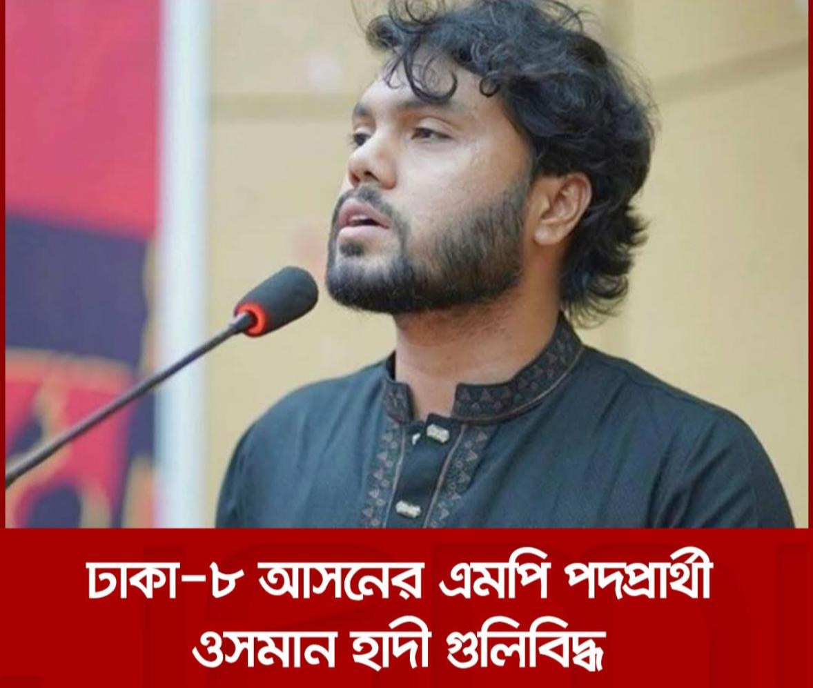 ইনকিলাব মঞ্চের মুখপাত্র ও ঢাকা-৮ আসনের স্বতন্ত্র প্রার্থী শরিফ ওসমান হাদি গুলিবিদ্ধ